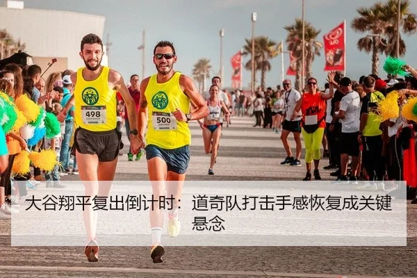 大谷翔平复出倒计时：道奇队打击手感恢复成关键悬念